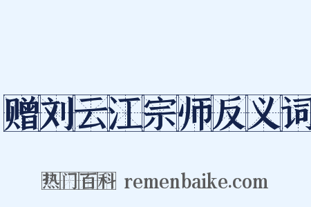 赠刘云江宗师反义词是什么意思的图片